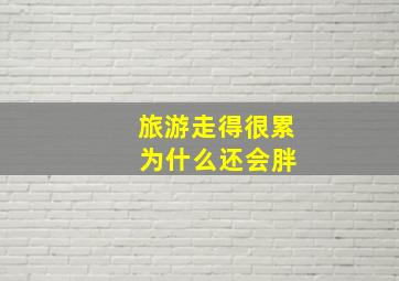 旅游走得很累 为什么还会胖